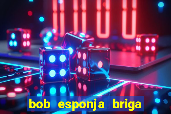 bob esponja briga nos corais