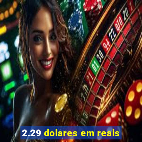 2.29 dolares em reais