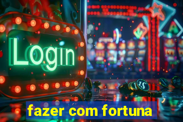 fazer com fortuna