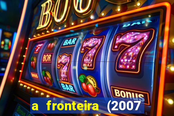 a fronteira (2007 filme completo download)