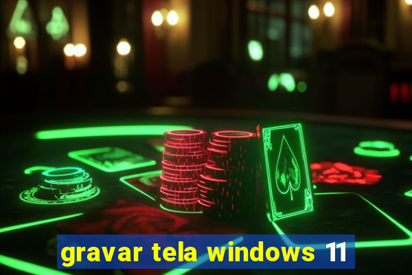 gravar tela windows 11