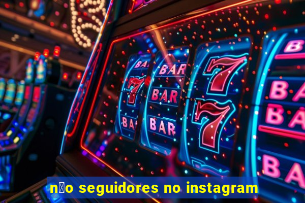 n茫o seguidores no instagram