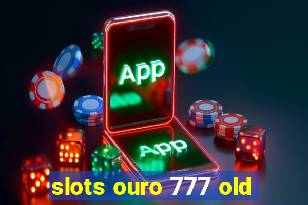 slots ouro 777 old