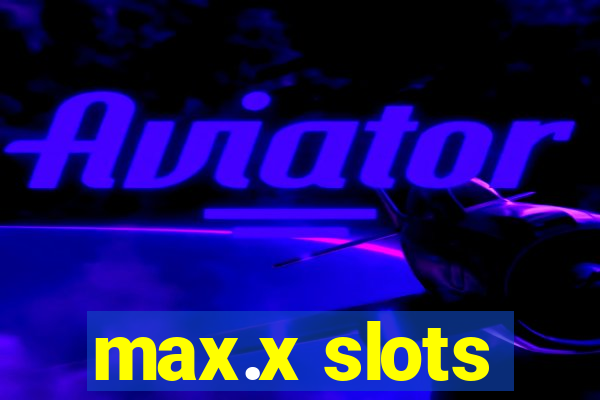 max.x slots