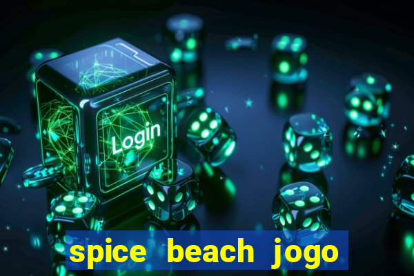 spice beach jogo de ganhar dinheiro