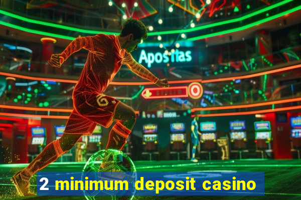 2 minimum deposit casino