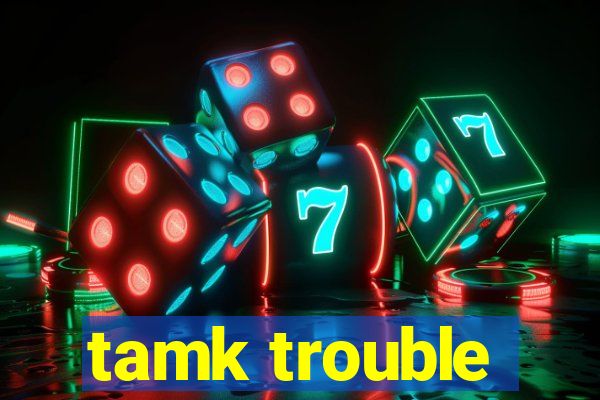 tamk trouble