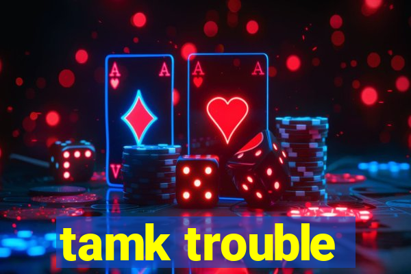 tamk trouble