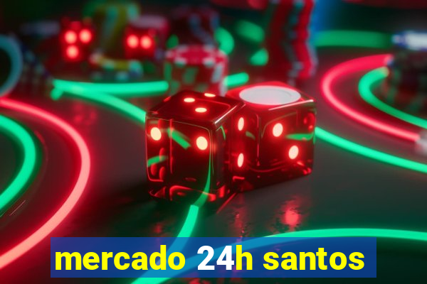 mercado 24h santos