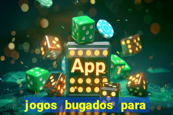 jogos bugados para ganhar dinheiro