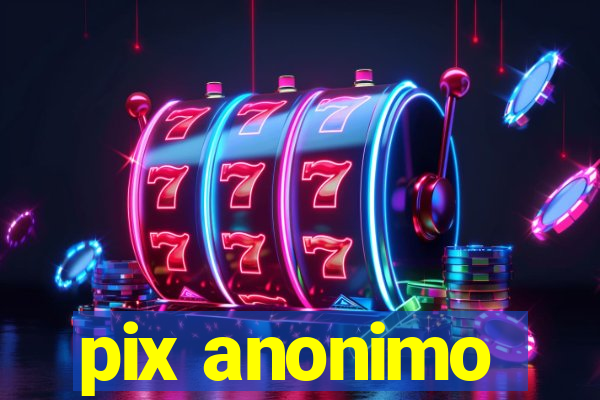 pix anonimo