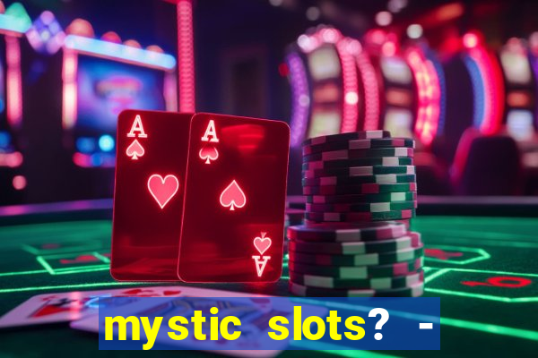 mystic slots? - casino games