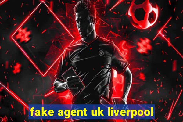 fake agent uk liverpool