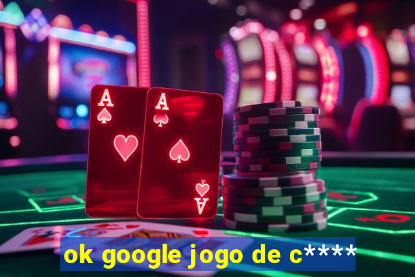 ok google jogo de c****