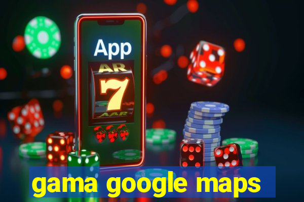 gama google maps