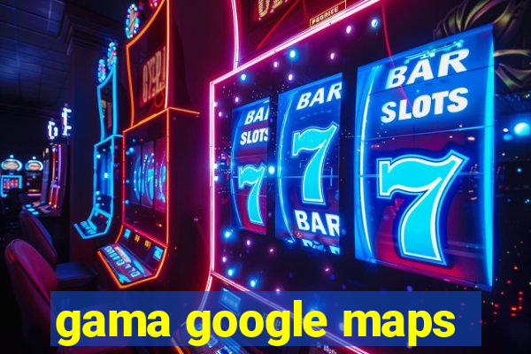 gama google maps