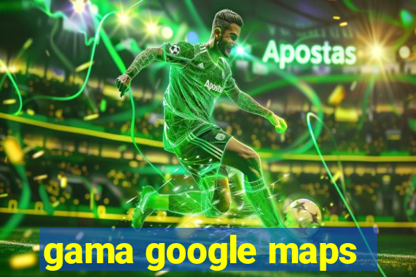 gama google maps