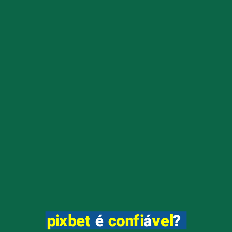 pixbet é confiável?