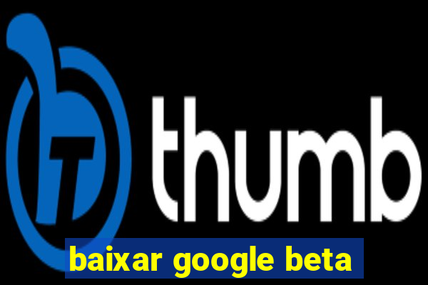 baixar google beta