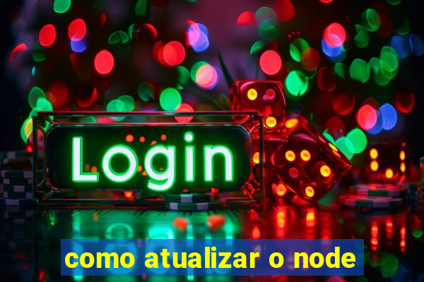 como atualizar o node