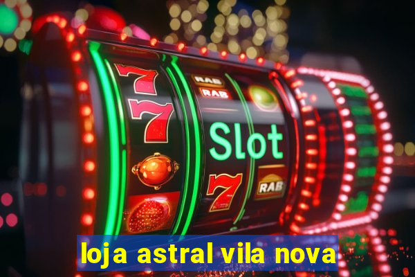 loja astral vila nova