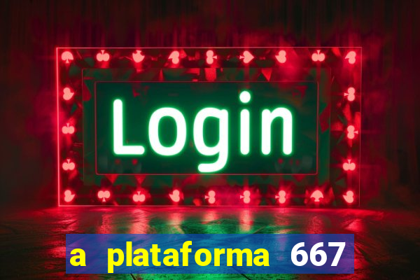 a plataforma 667 bet é confiável