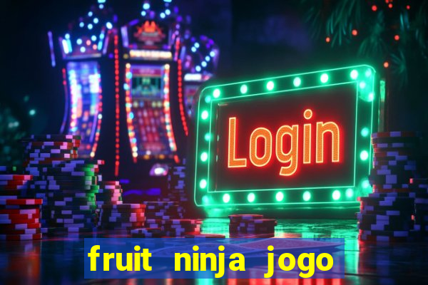 fruit ninja jogo de aposta