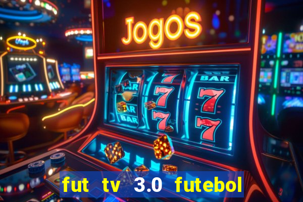 fut tv 3.0 futebol ao vivo