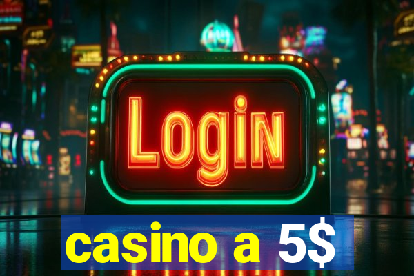 casino a 5$