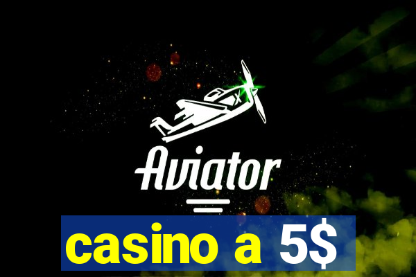 casino a 5$