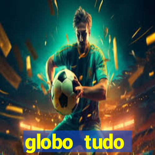 globo tudo absolutamente tudo