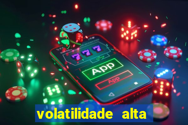 volatilidade alta no jogo