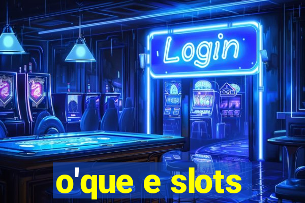 o'que e slots