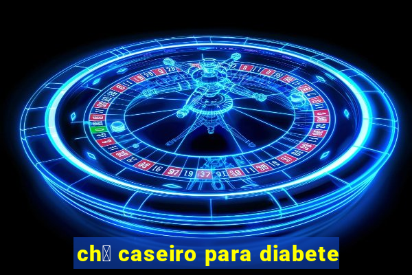 ch谩 caseiro para diabete