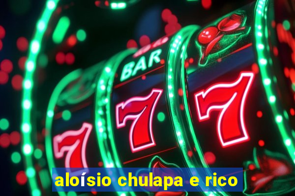 aloísio chulapa e rico