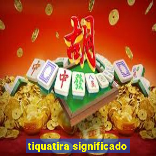 tiquatira significado