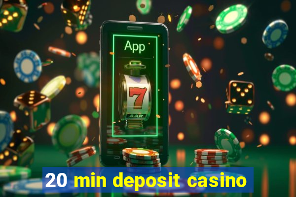 20 min deposit casino