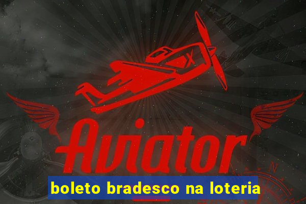 boleto bradesco na loteria