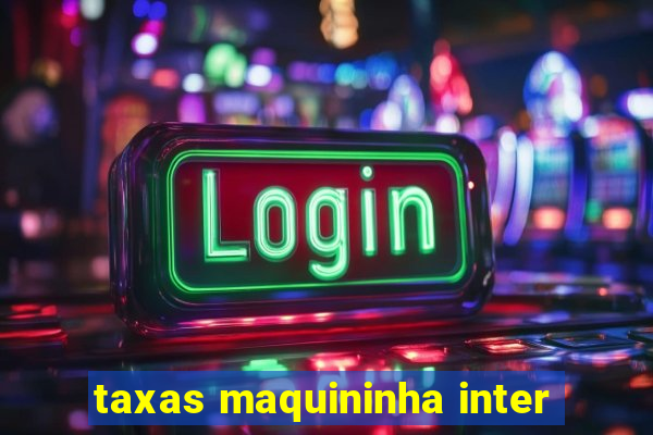 taxas maquininha inter