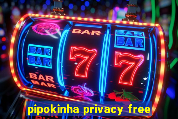 pipokinha privacy free