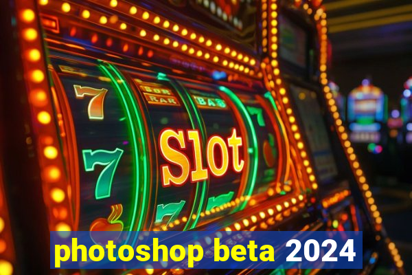 photoshop beta 2024