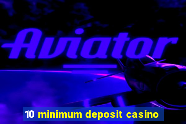 10 minimum deposit casino