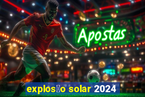 explos茫o solar 2024