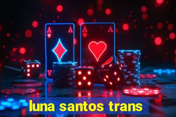 luna santos trans