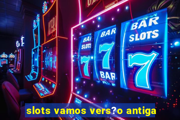 slots vamos vers?o antiga