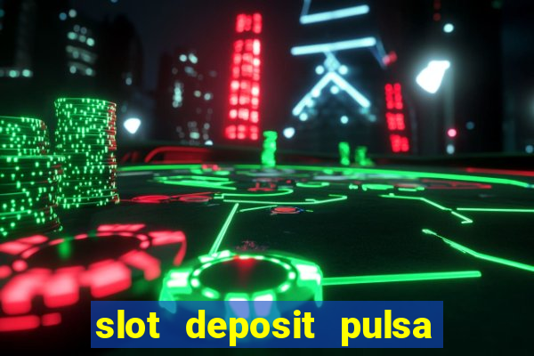 slot deposit pulsa tanpa potongan