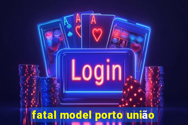 fatal model porto união