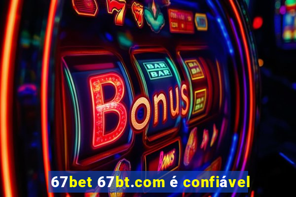 67bet 67bt.com é confiável