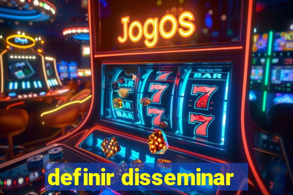 definir disseminar