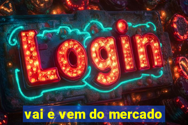 vai e vem do mercado